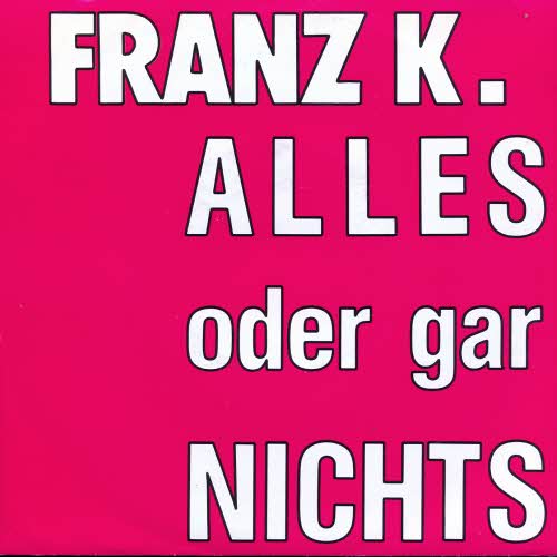 Franz K. - Alles oder gar Nichts